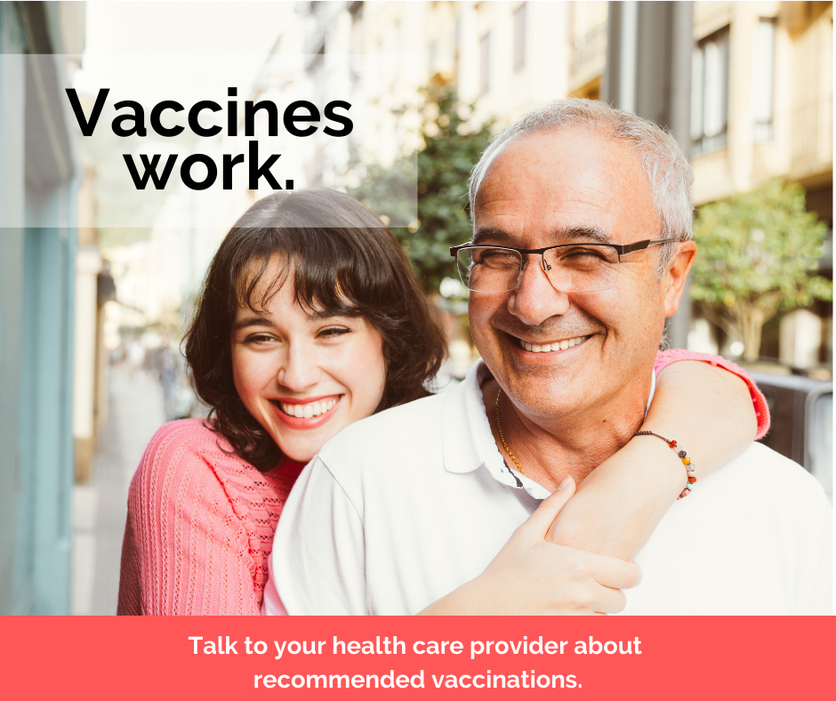 Vaccines work. Talk to your health care provider about recommended vaccinations.